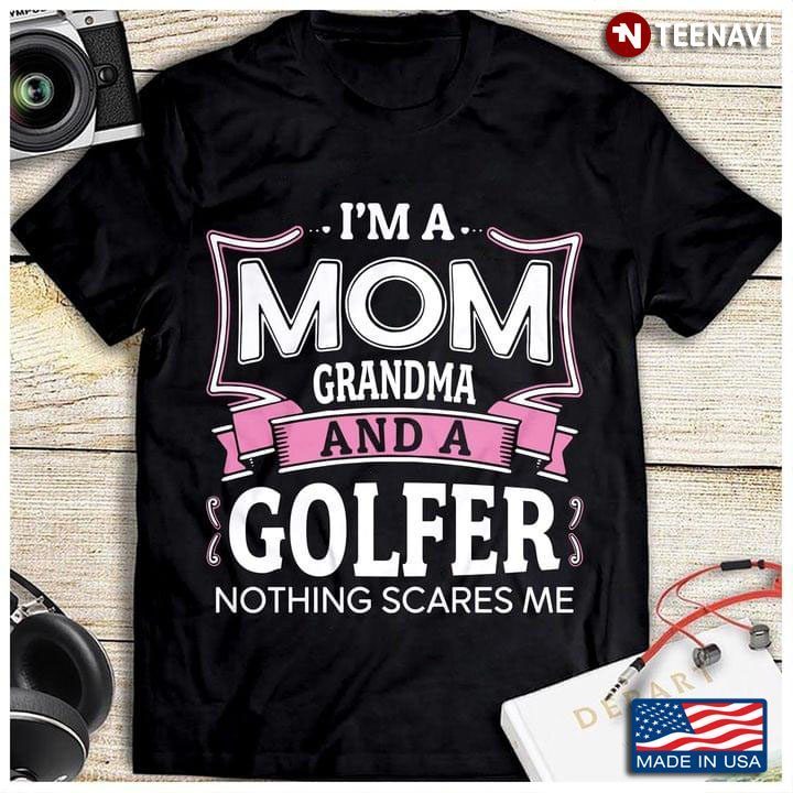 I'm A Mom Grandma And A Golfer Nothing Scares MeShirt