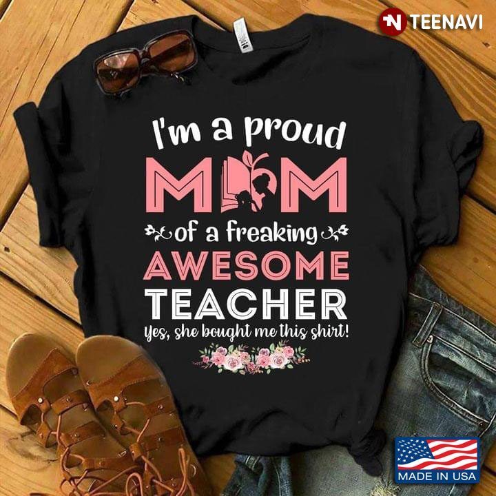 I'm A Proud Mom Of A Freaking Awesome Teacher Yes She Bought Me This ShirtShirt