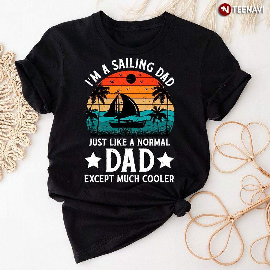 I'm A Sailing Dad Just Like A Normal Dad Except Much Cooler T-ShirtShirt