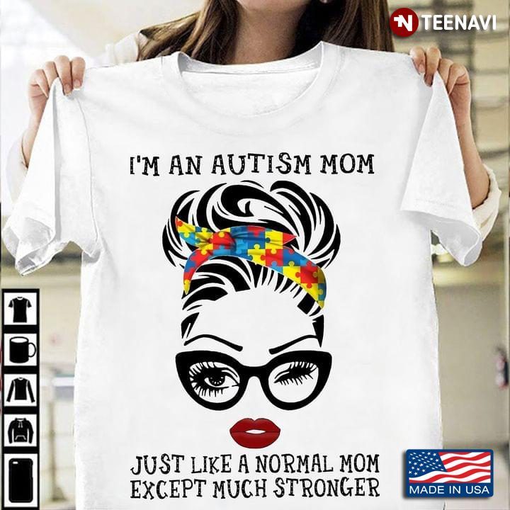 I'm An Autism Mom Just Like A Normal Mom Except Much Stronger for Mother’s DayShirt
