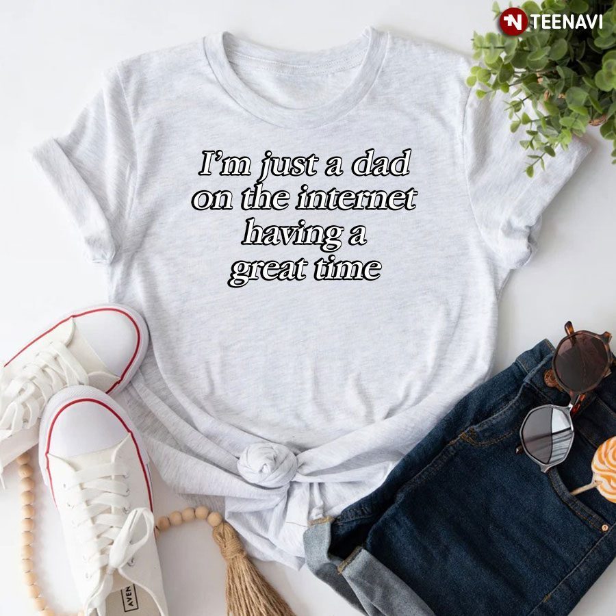 I'm Just A Dad On The Internet Having A Great TimeShirt
