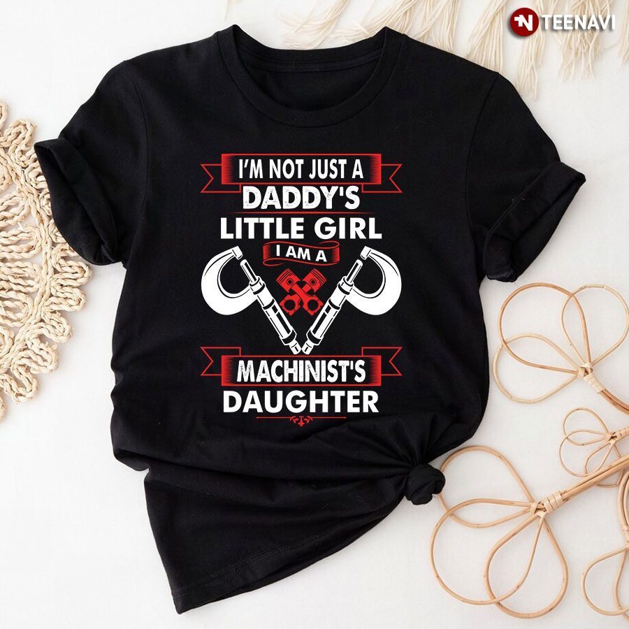 I'm Not Just A Daddy's Little Girl I Am A Machinist's DaughterShirt