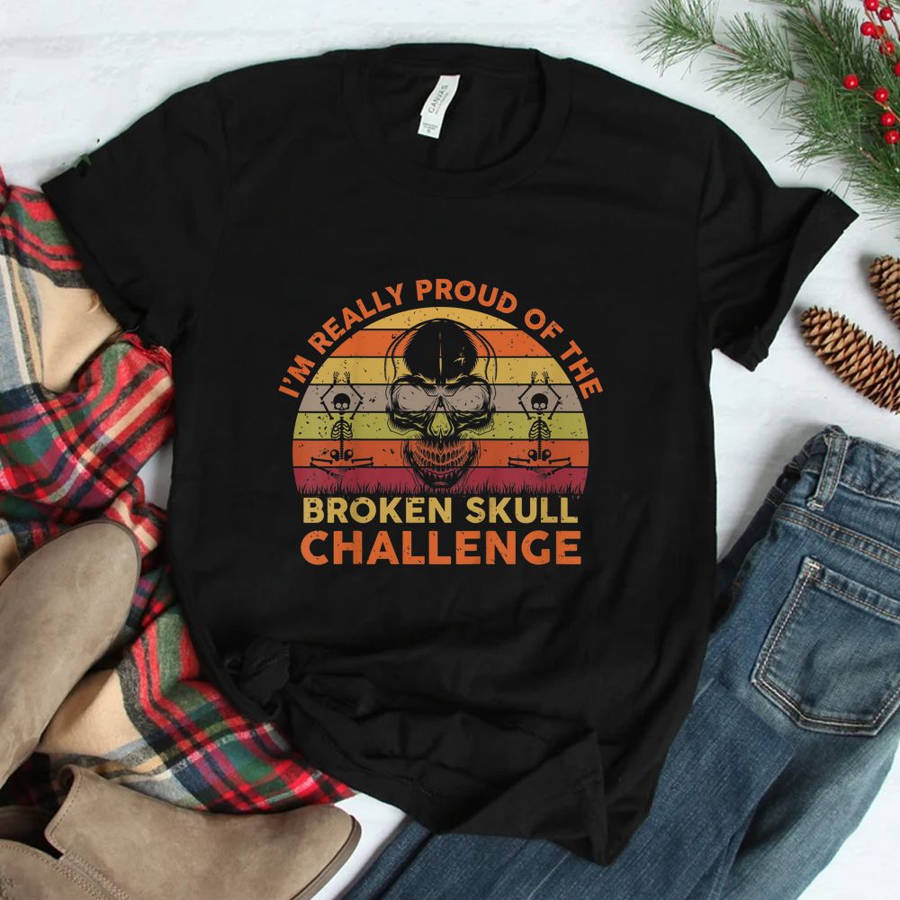 I'm Really Proud Of The Broken Skull Challenge Shirt Shirt