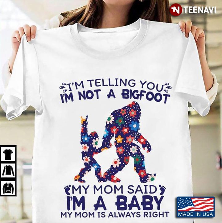 I'm Telling You I'm Not A Bigfoot My Mom Said I'm A Baby My Mom is Always RightShirt