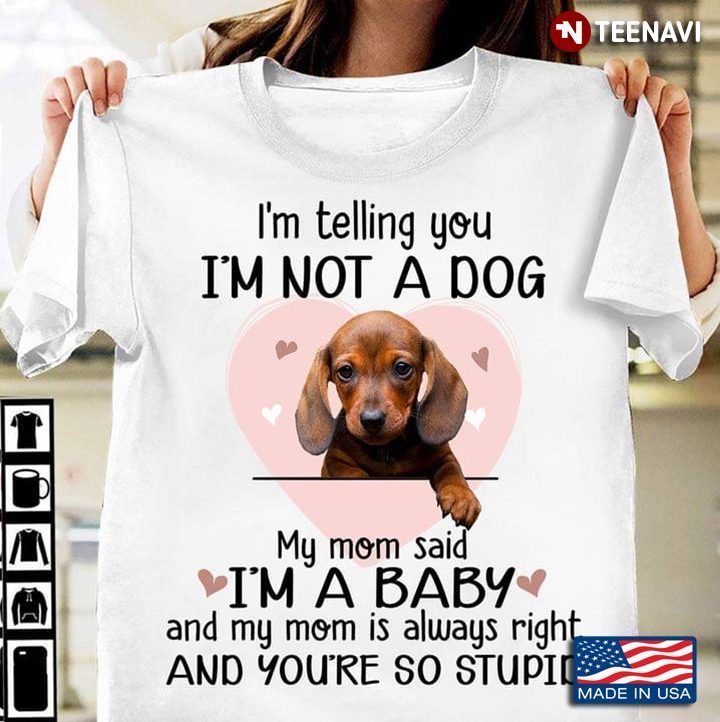 I'm Telling You I'm Not A Dog My Mom Said I'm A Baby Adorable Dachshund Puppy for Dog LoverShirt