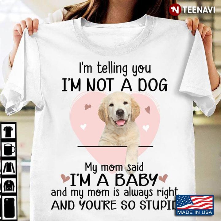 I'm Telling You I'm Not A Dog My Mom Said I'm A Baby Adorable Golden Retriever Puppy for Dog LoverShirt