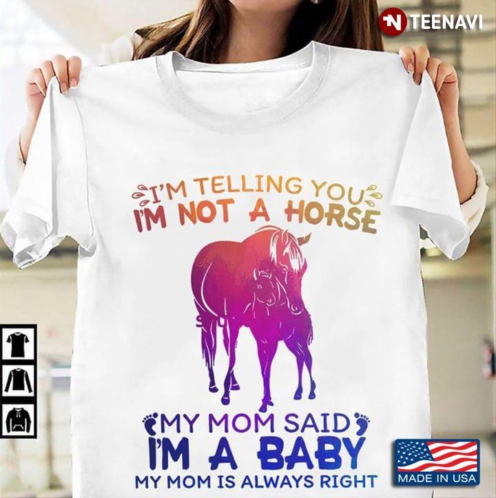 I'm Telling You I'm Not A Horse My Mom Said I'm A Baby My Mom is Always RightShirt
