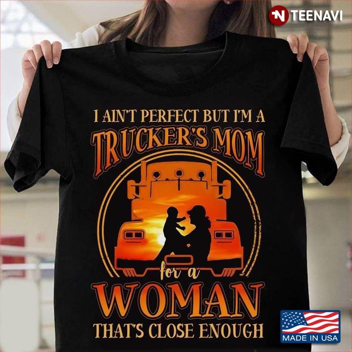 I Ain't Perfect But I'm A Trucker's Mom For A Woman That's Close EnoughShirt