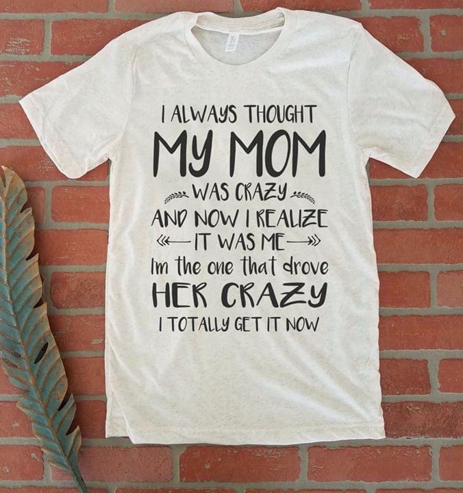I Always Thought My Mom Was Crazy And Now I Realize It Was MeShirt