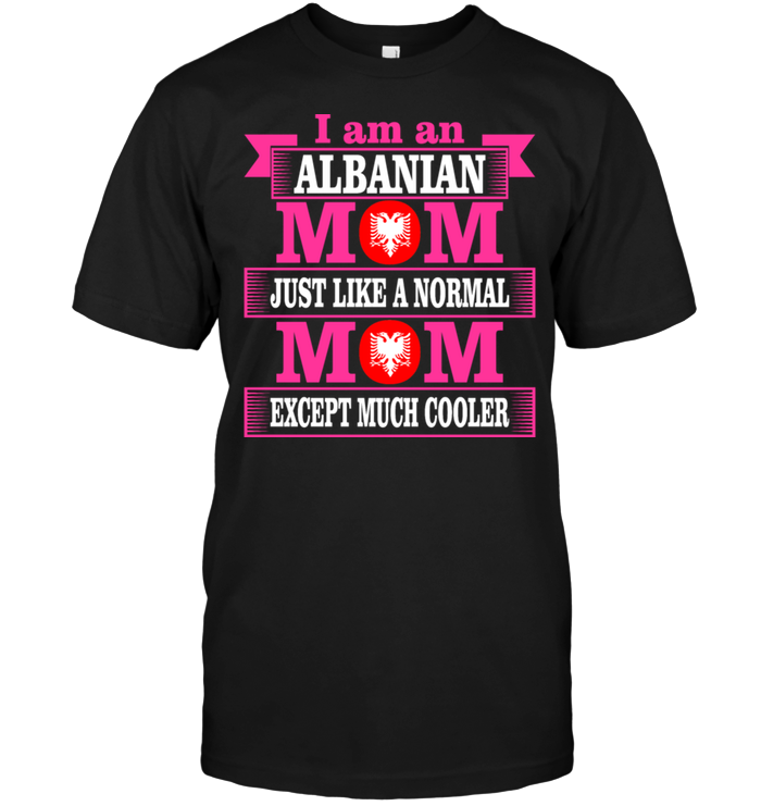 I Am A Albanian Mom Just Like A Normal Mom Except Much CoolerShirt