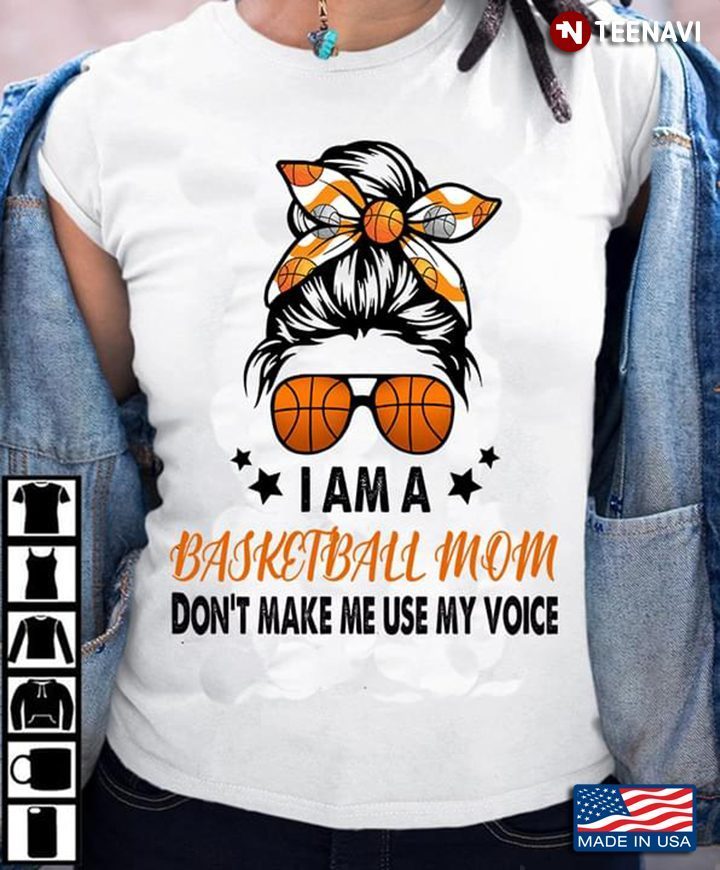 I Am A Basketball Mom Don't Make Me Use My VoiceShirt