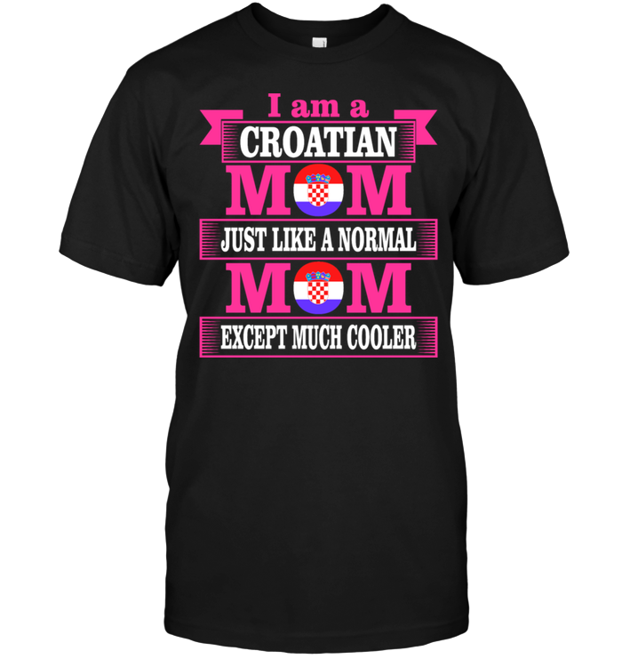 I Am A Croatian Mom Just Like A Normal Mom Except Much CoolerShirt