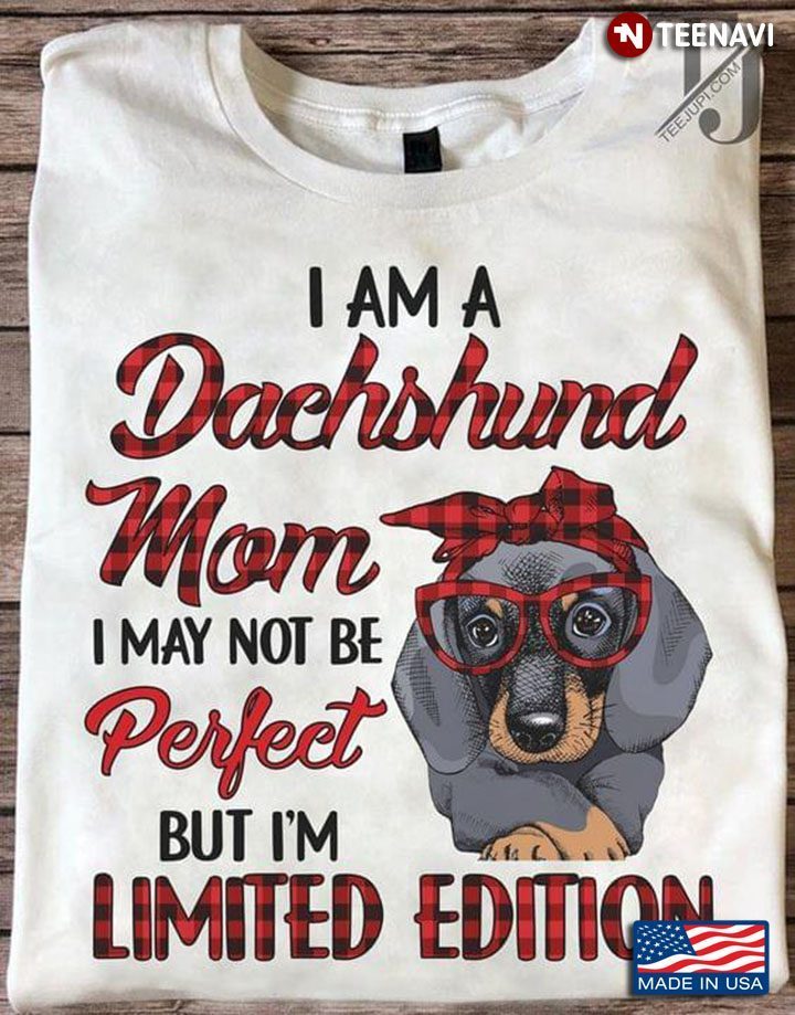I Am A Dachshund Mom I May Not Be Perfect But I'm Limited EditionShirt