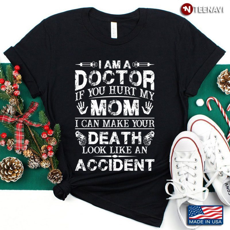 I Am A Doctor If You Hurt My Mom I Can Make Your Death Look Like An AccidentShirt