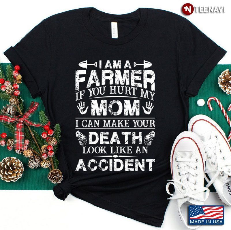 I Am A Farmer If You Hurt My Mom I Can Make Your Death Look Like An AccidentShirt