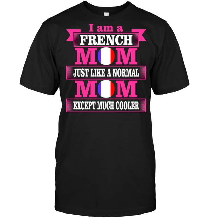 I Am A French Mom Just Like A Normal Mom Except Much CoolerShirt