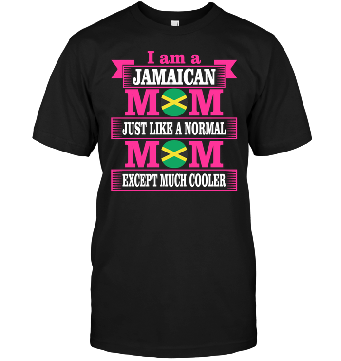 I Am A Jamaican Mom Just Like A Normal Mom Except Much CoolerShirt