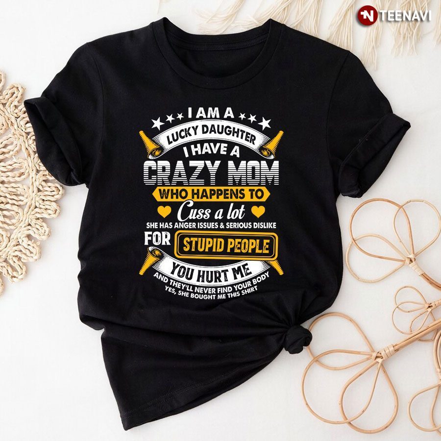 I Am A Lucky Daughter I Have A Crazy Mom Who Happens To Cuss A LotShirt