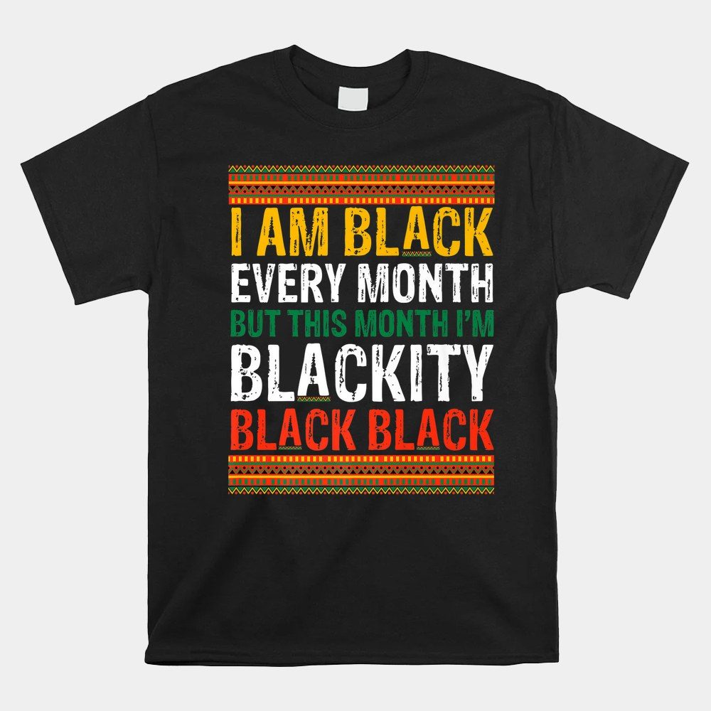 I Am Black Every Month I'm Blackity This Month Shirt