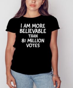I Am More Believable Than 81 Million Votes shirt