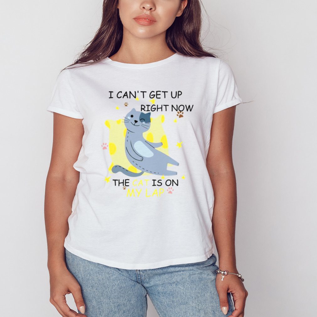 I Cant Get Up Right Now The Cat Is On My Lap shirt