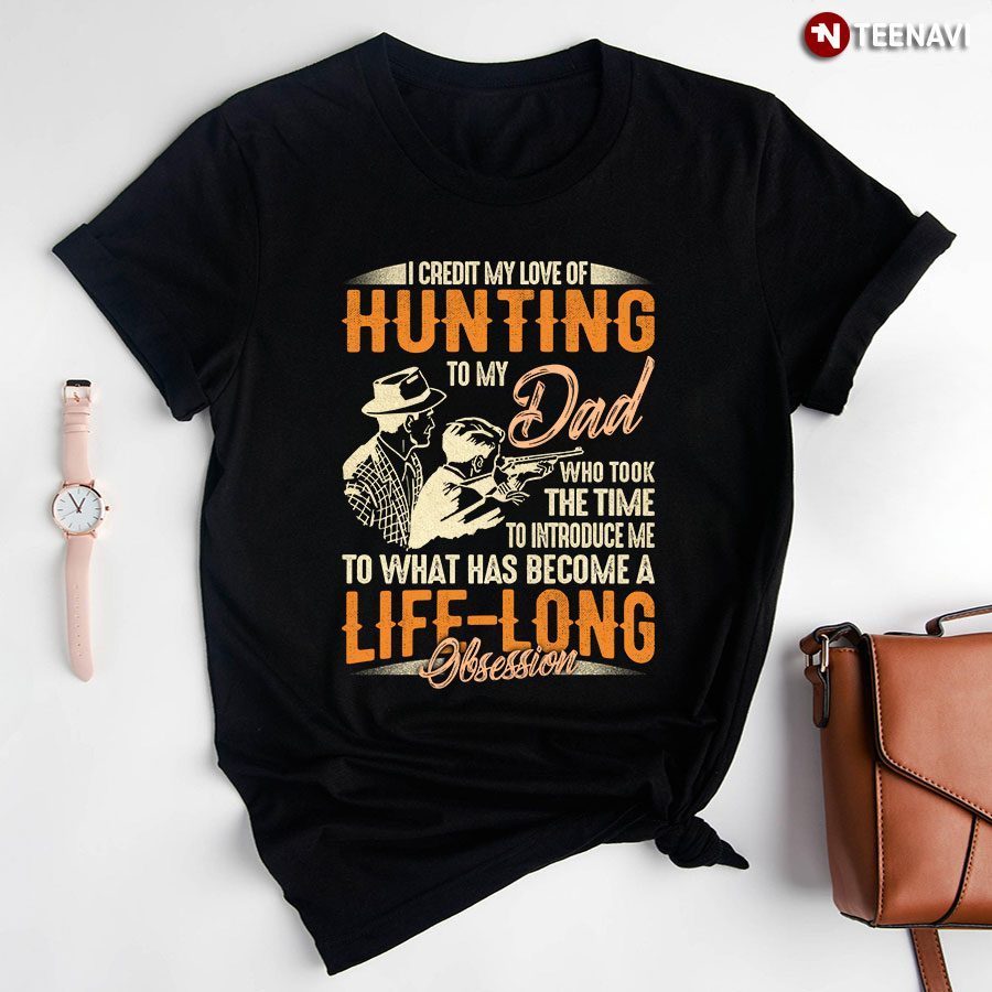 I Credit My Love Of Hunting To My Dad Who Took The Time To Introduce Me To What Has BecomeShirt