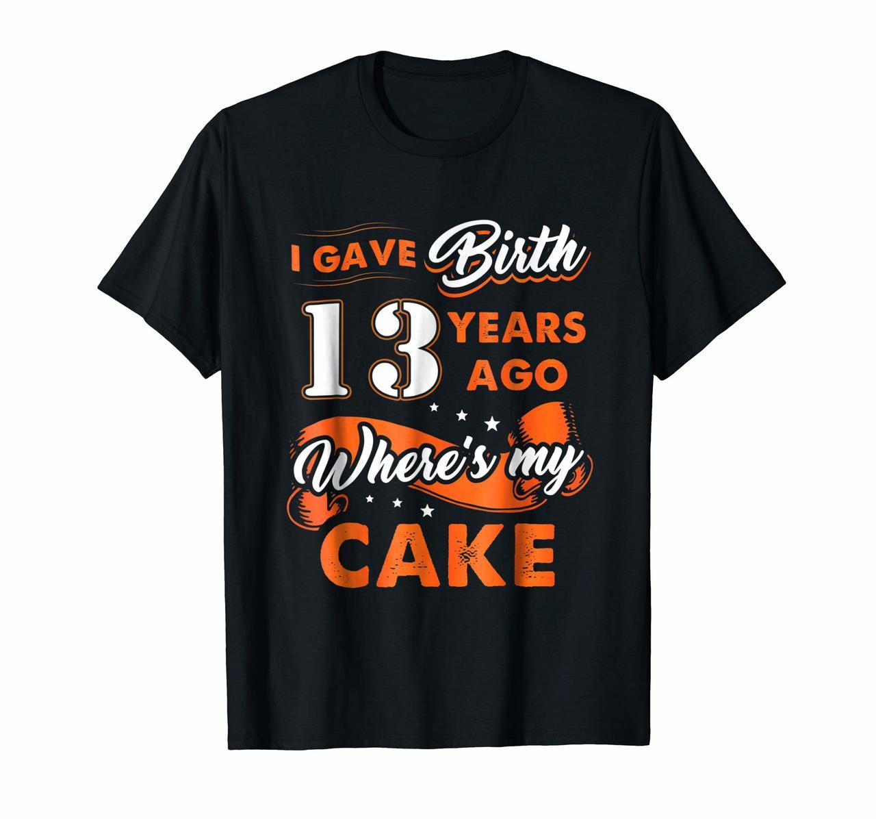 I Gave Birth 13 Years Ago Where My Cake 13th Birthday Shirt Hoodies