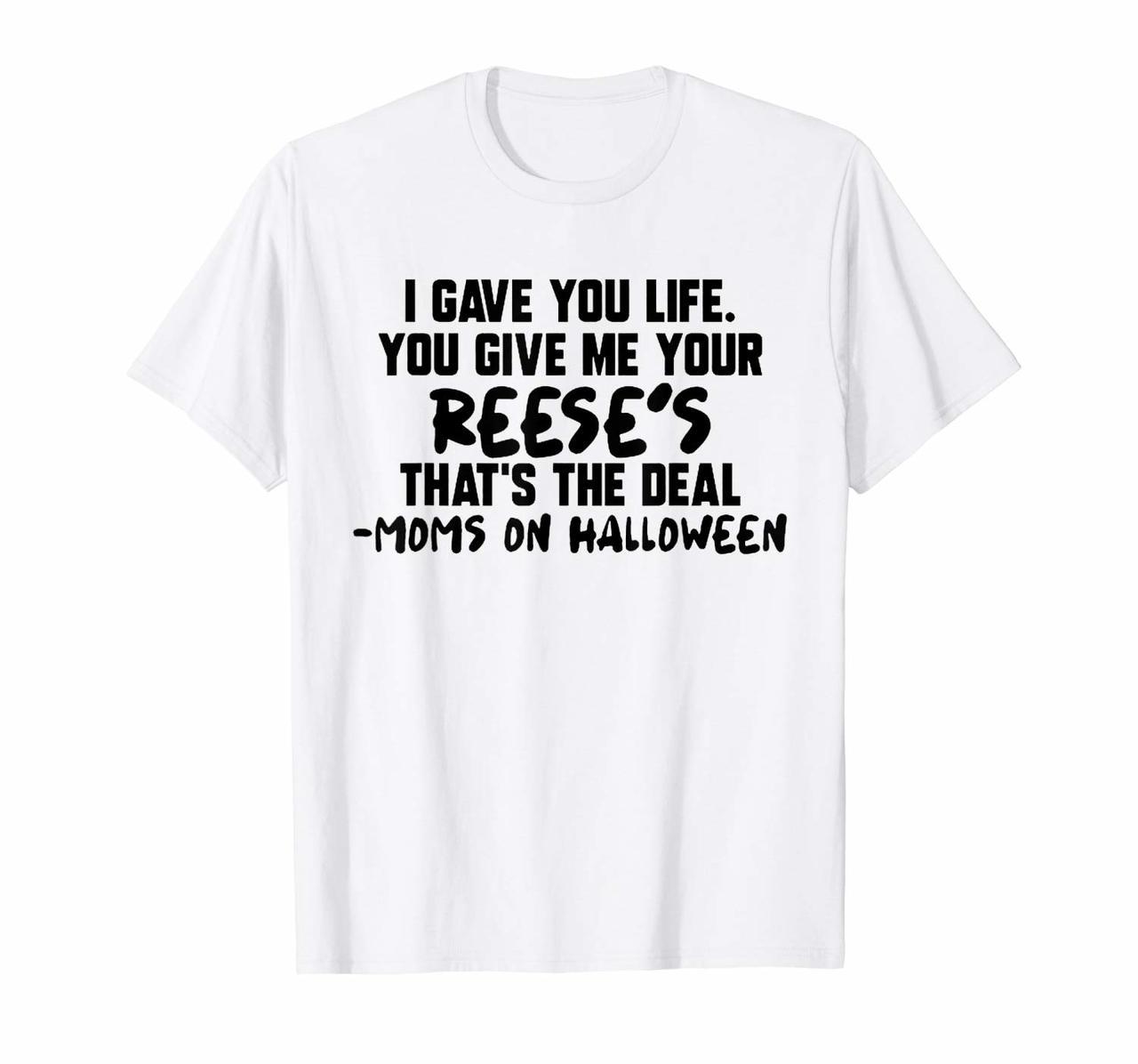 I gave you life You give me your Reeses moms on Halloween T-Shirt Hoodies