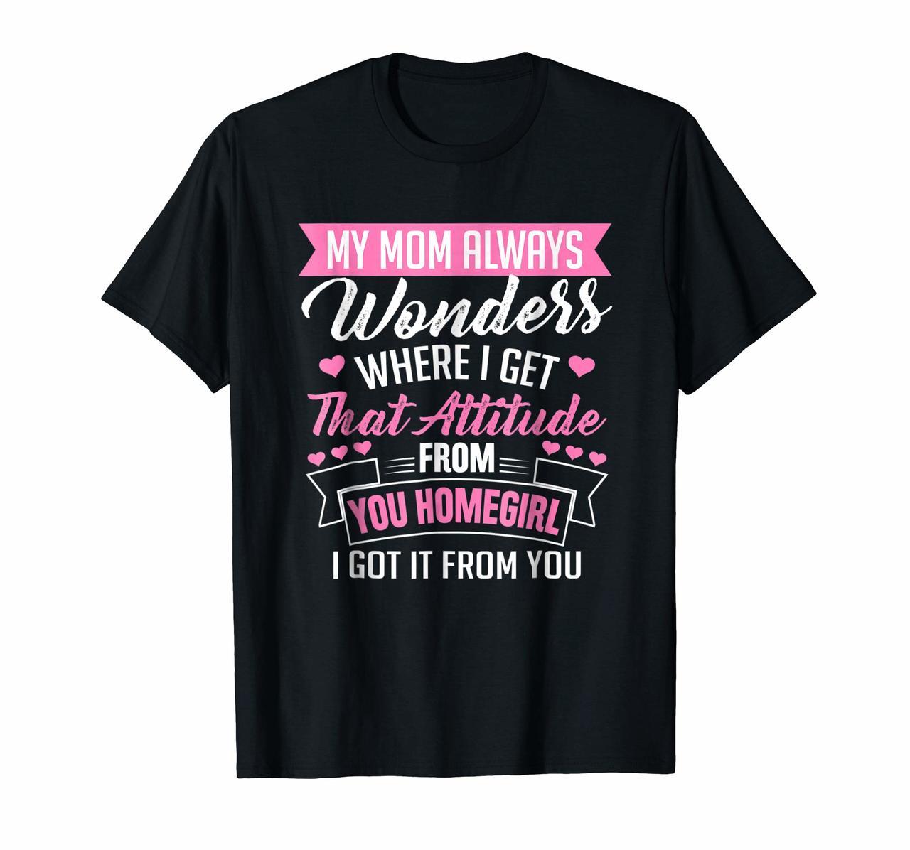 I Get My Attitude From You Homegirl T-shirt My Mom Wonders Hoodies