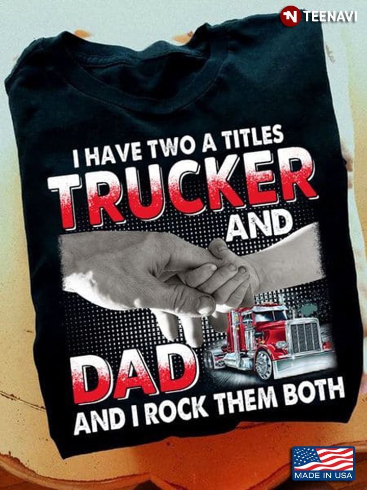 I Have Two A Titles Trucker And Dad And I Rock Them BothShirt