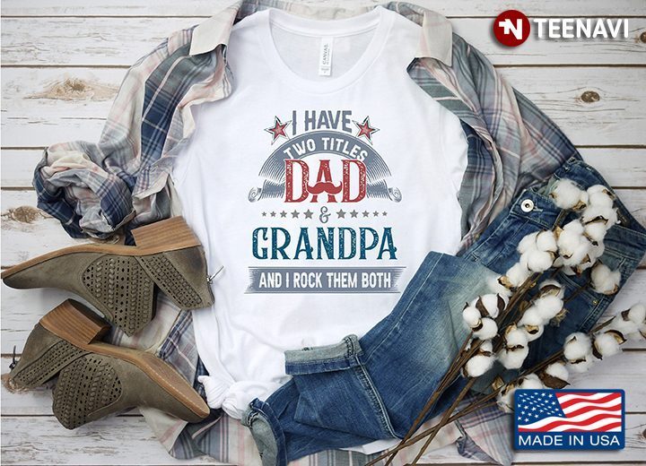 I Have Two Titles Dad And Grandpa And I Rock Them BothShirt
