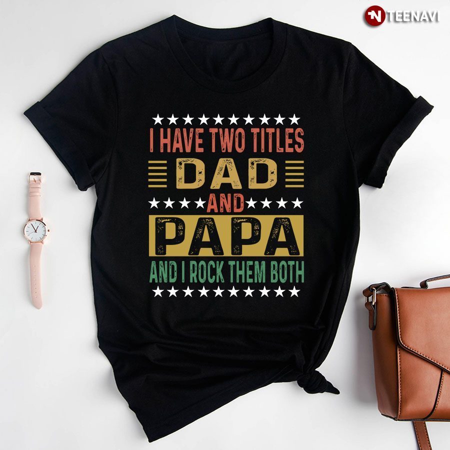 I Have Two Titles Dad And Papa And I Rock Them BothShirt