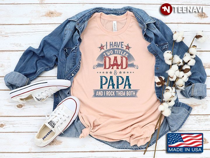 I Have Two Titles Dad And Papa And I Rock Them BothShirt