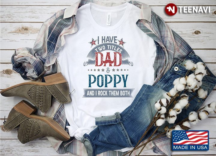 I Have Two Titles Dad And Poppy And I Rock Them BothShirt