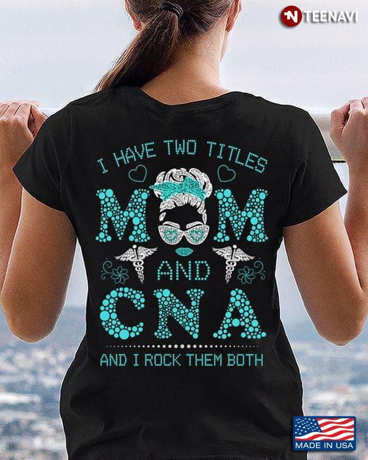 I Have Two Titles Mom And CNA And I Rock Them BothShirt
