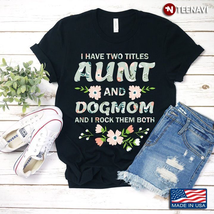 I Have Two Tittles Aunt and Dogmom and I Rock Them Both Floral Design for Awesome AuntShirt