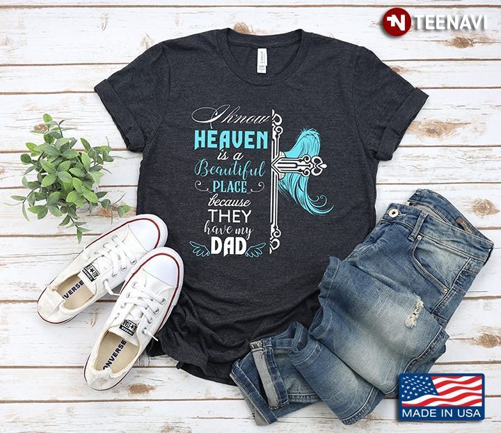 I Know Heaven Is A Beautiful Place Because They Have My DadShirt