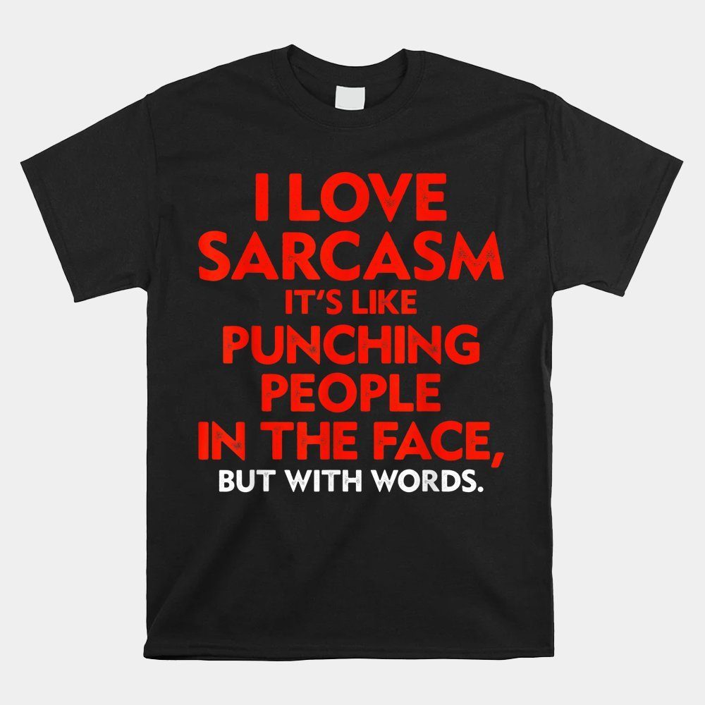 I Love Sarcasm It's Like Punching People In The Face Shirt