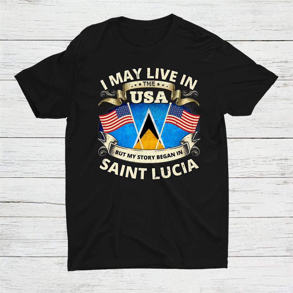 I May Live In The Usa But My Story Began In Saint Lucia Shirt