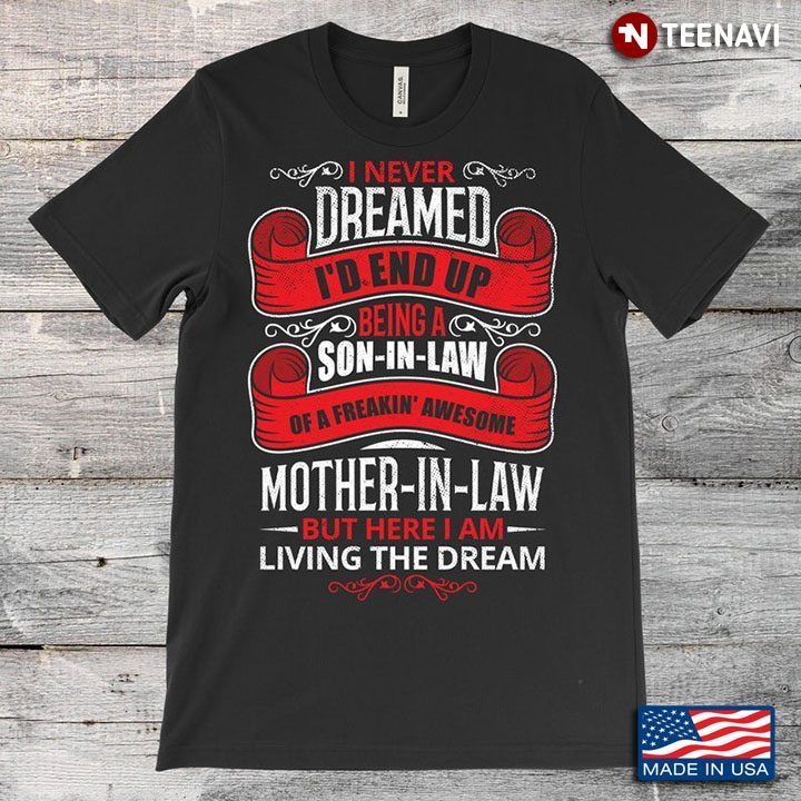 I Never Dreamed I'd End Up Being A Son In Law Of A Freakin' Awesome Mother In Law But Here I AmShirt