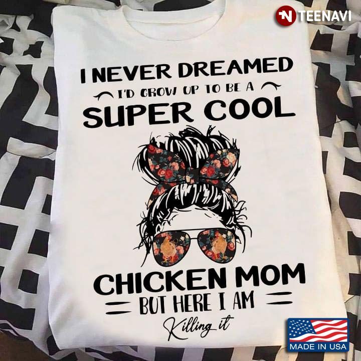 I Never Dreamed I'd Grow Up To Be A Super Cool Chicken Mom But Here I Am Killing ItShirt