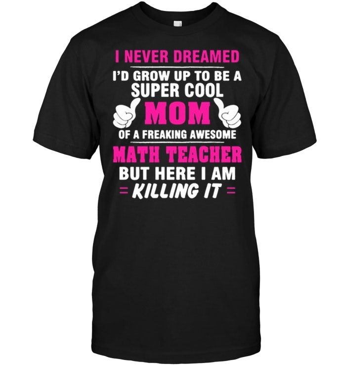 I Never Dreamed I'd Grow Up To Be A Super Cool Mom Of A Freaking AwesomeShirt
