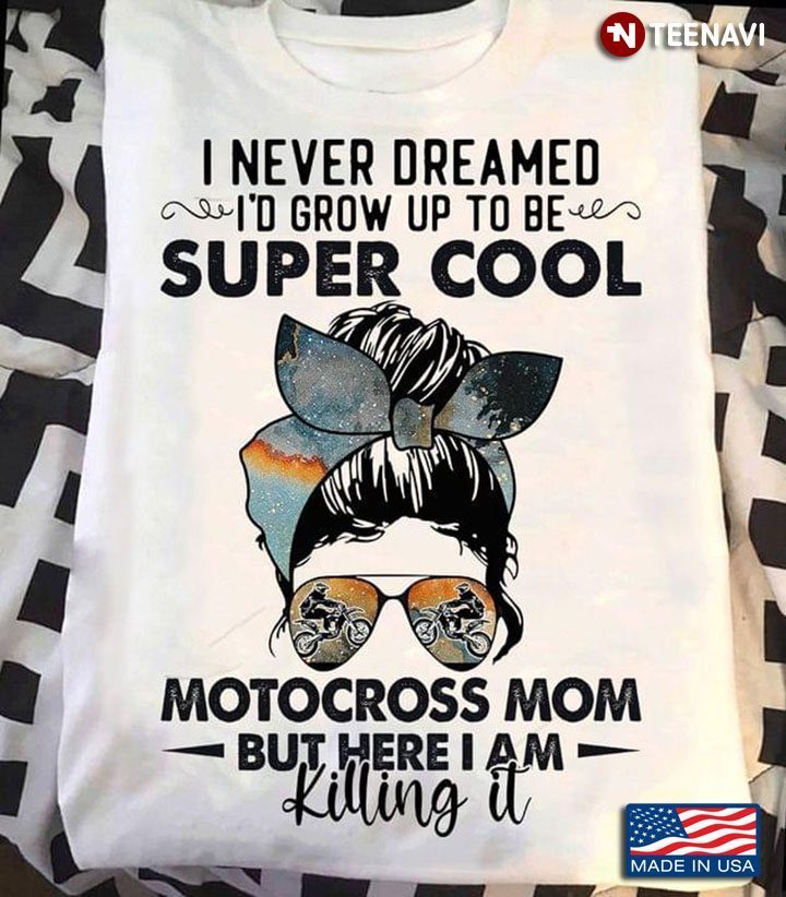 I Never Dreamed I'd Grow Up To Be Super Cool Motocross Mom But Here I Am Killing ItShirt