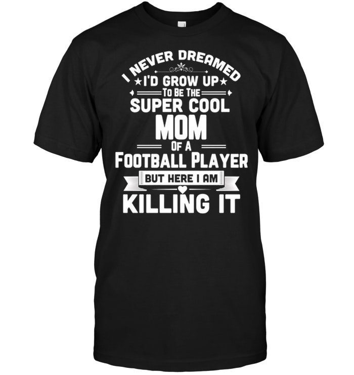 I Never Dreamed I'd Grow Up To Be The Super Cool Mom Of A Football Player Funny ParentShirt