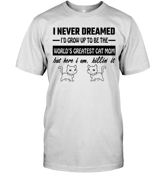 I Never Dreamed I'd Grow Up To Be The World's Greatest Cat Mom But Here I Am Killin ItShirt