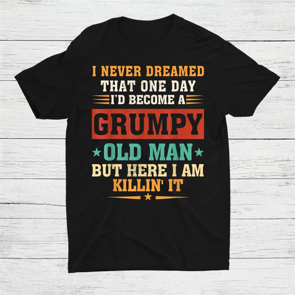 I Never Dreamed That Id Become A Grumpy Old Man Grandpa Shirt