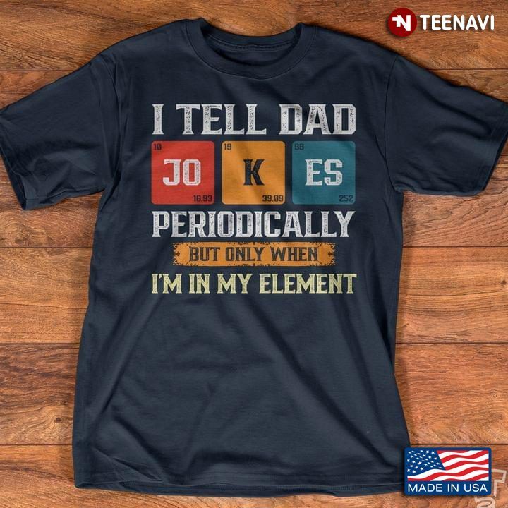 I Tell Dad Jokes Periodically But Only When I'm In My ElementShirt