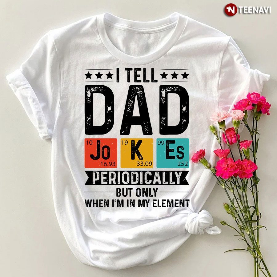 I Tell Dad Jokes Periodically But Only When I'm My Element ShirtShirt