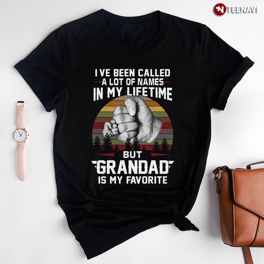 I Ve Been Called A Lot Of Names In My Lifetime But Grandad Is My FovoriteShirt