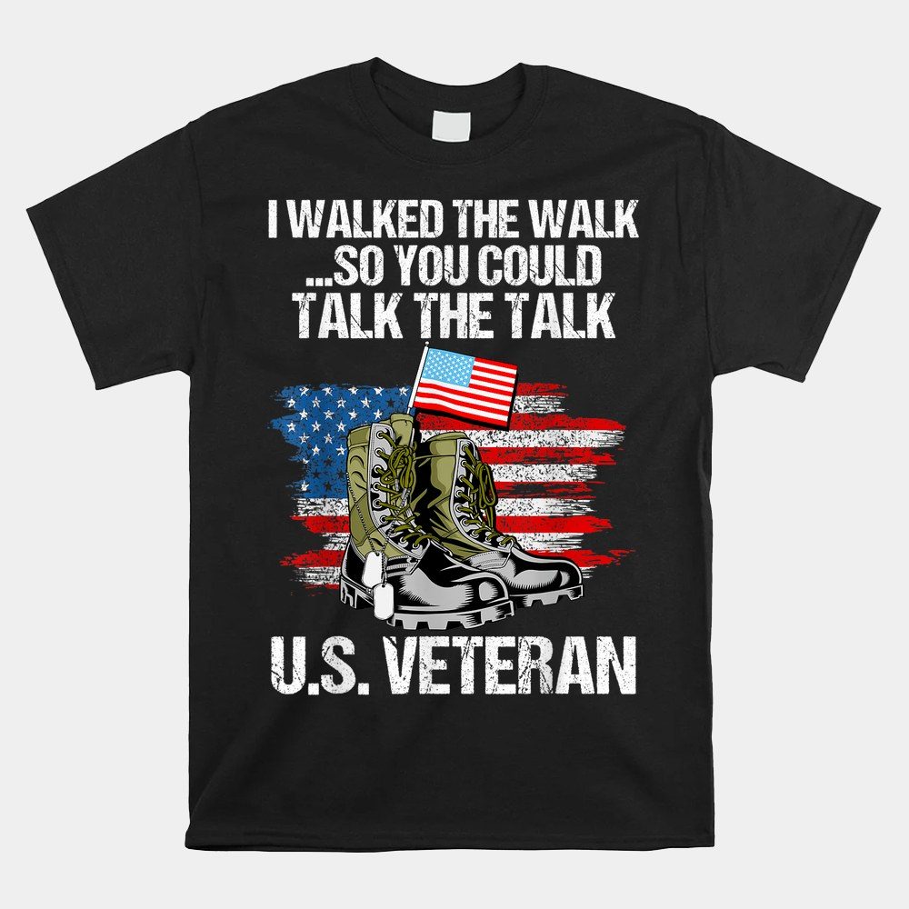 I Walked The Walk So You Could Talk The Talk U.s. Veteran Shirt